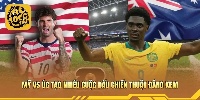 Mỹ vs Úc tạo nhiều cuộc đấu chiến thuật đáng xem
