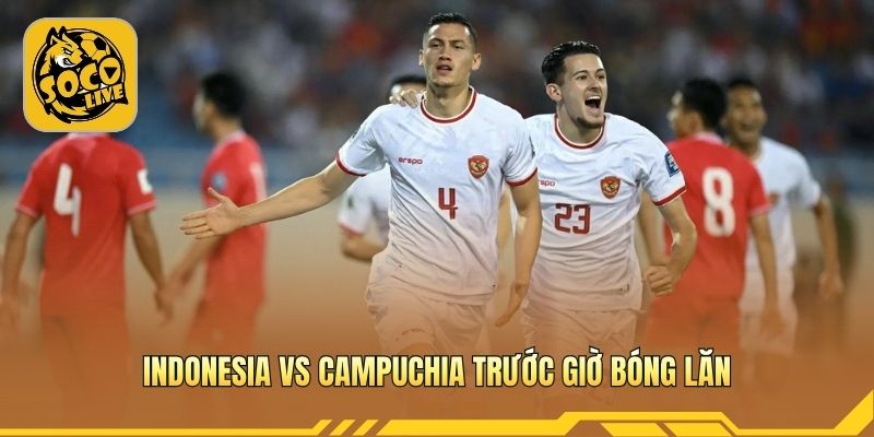 Indonesia vs Campuchia trước giờ bóng lăn