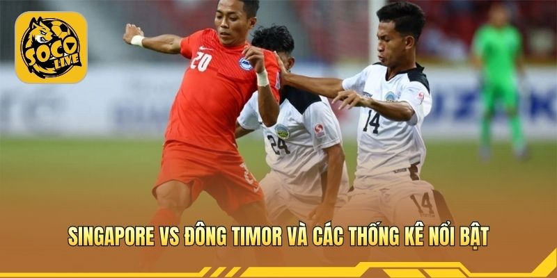 Singapore vs Đông Timor và các thống kê nổi bật