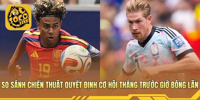 So sánh chiến thuật quyết định cơ hội thắng trước giờ bóng lăn
