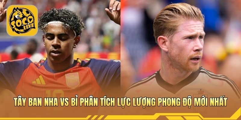 Tây Ban Nha vs Bỉ phân tích lực lượng phong độ mới nhất